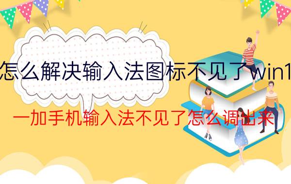 怎么解决输入法图标不见了win10 一加手机输入法不见了怎么调出来？